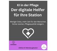 KI in der Pflege - Der digitale Helfer für Ihre Station: Weniger Doku, mehr Zeit für den Menschen. Sicher starten, Pflegequalität steigern. (Die KI-Praxis-Playbook Serie)