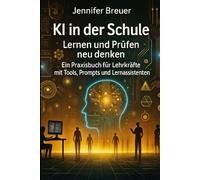KI in der Schule - Lernen und Prüfen neu denken: Ein Praxisbuch für Lehrkräfte mit Tools, Prompts und Lernassistenten