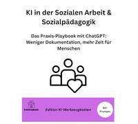 KI in der Sozialen Arbeit & Sozialpädagogik: Das Praxis Playbook mit ChatGPT: Weniger Dokumentation, mehr Zeit für Menschen (Die KI-Praxis-Playbook Serie)