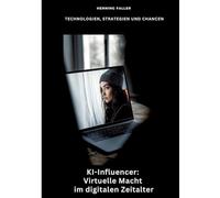 KI-Influencer: Virtuelle Macht im digitalen Zeitalter:Technologien, Strategien und Chancen