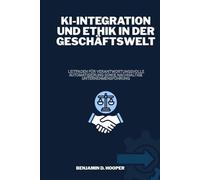 KI-Integration und Ethik in der Geschäftswelt: Leitfaden für verantwortungsvolle Automatisierung sowie nachhaltige Unternehmensführung
