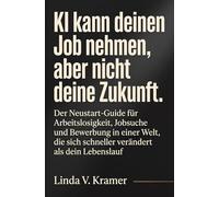 KI kann deinen Job nehmen, aber nicht deine Zukunft: Der Neustart-Guide für Arbeitslosigkeit, Jobsuche und Bewerbung in einer Welt, die sich schneller verändert als dein Lebenslauf