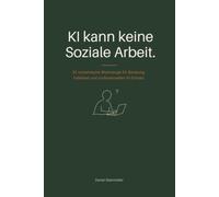 KI kann keine Soziale Arbeit.: 32 systemische Werkzeuge für Beratung, Fallarbeit und professionellen KI-Einsatz