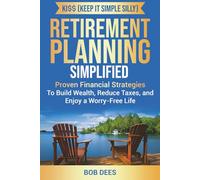 KI$$ (Keep it Simple Silly) Retirement Planning Simplified: Proven Financial Strategies To Build Wealth, Reduce Taxes, and Enjoy a Worry-Free Life
