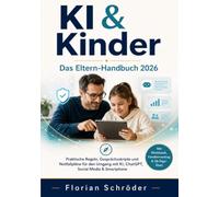 KI & Kinder - Das Eltern-Handbuch 2026: Verstehen, was Ihr Kind mit ChatGPT, Companion-Apps & Co. erlebt - mit klaren Familienregeln, starken Gesprächen und einem Plan für den Ernstfall