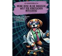 KI KINDERBUCH Meine Reise in die magische Welt der künstlichen Intelligenz: Ein Lese-, Lern-, Kreativ- und Arbeitsbuch für Kinder ab 9 Jahren und Erwachsene