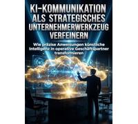 KI-Kommunikation als strategisches Unternehmerwerkzeug verfeinern: Wie präzise Anweisungen künstliche Intelligenz in operative Geschäftspartner transformieren