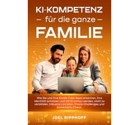 KI-Kompetenz für die ganze Familie: Wie Sie und Ihre Kinder Fake News erkennen, ihre Identität schützen und mit KI schlau werden, statt zu verblöden. ... Praxis-Challenges und Sicherheits-Check.