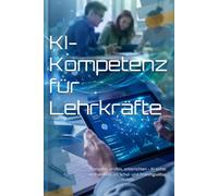 KI-Kompetenz für Lehrkräfte: Prompten, prüfen, unterrichten - KI sicher und wirksam im Schul- und Trainingsalltag nutzen