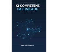 KI-KOMPETENZ IM EINKAUF: KI erfolgreich im Einkauf einsetzen - von Prompt Engineering bis Verhandlungsvorbereitung