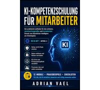 KI-Kompetenzschulung für Mitarbeiter: Der praktische Leitfaden für den sicheren, verantwortungsvollen und kompetenten Einsatz von Künstlicher Intelligenz am Arbeitsplatz