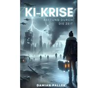 KI-KRISE: Rettung durch die Zeit (Science-Fiction-Roman)
