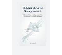 KI-MARKETING FÜR SOLOPRENEURE: Mit künstlicher Intelligenz sichtbar werden und Vertrauen aufbauen (KI-Marketing mit Empathie)