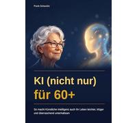 KI (nicht nur) für 60+: So macht Künstliche Intelligenz auch Ihr Leben leichter, klüger und überraschend unterhaltsam