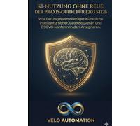 KI-Nutzung ohne Reue: Der Praxis-Guide für §203 StGB: Wie Berufsgeheimnisträger Künstliche Intelligenz sicher, datensouverän und DSGVO-konform in den ... (Die souveräne Kanzlei - Praxis-Guides)