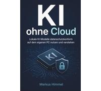 KI ohne Cloud: Lokale KI-Modelle datenschutzkonform auf dem eigenen PC nutzen und verstehen