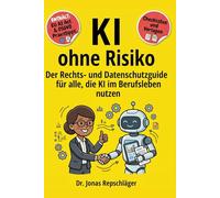 KI ohne Risiko: Der Einsteiger-Leitfaden für alle, die KI im Berufsalltag einsetzen und DSGVO und EU AI Act rechtssicher umsetzen