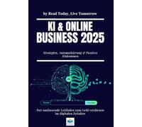 KI & Online-Business 2025: Strategien,Automatisierung & Passive Einkommen: -Der umfassende Leitfaden zum Geld verdienen im digitalen Zeitalter