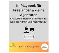 KI Playbook für Freelancer & kleine Agenturen ChatGPT Vorlagen & Prompts für weniger Admin und mehr Output: ChatGPT Vorlagen & Prompts für weniger Admin und mehr Output (Die KI-Praxis-Playbook Serie)