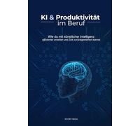 KI & Produktivität im Beruf: Wie du mit künstlicher Intelligenz effizienter arbeiten und Zeit zurückgewinnen kannst