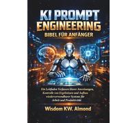 KI PROMPT ENGINEERING BIBEL FÜR ANFÄNGER: Ein Leitfaden Verfassen klarer Anweisungen, Kontrolle von Ergebnissen und Aufbau wiederverwendbarer Systeme für Arbeit und Produktivität
