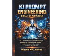 KI PROMPT ENGINEERING BIBEL FÜR ANFÄNGER: Ein Leitfaden Verfassen klarer Anweisungen, Kontrolle von Ergebnissen und Aufbau wiederverwendbarer Systeme für Arbeit und Produktivität