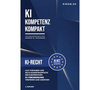 KI-Recht in der EU: Alle Vorgaben und die KI-Kompetenzpflicht der europäischen KI-Verordnung verstehen und umsetzen (KI Kompetenz Kompakt 2026 / 2. Auflage)