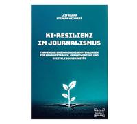 KI-Resilienz im Journalismus: Framework und Handlungsempfehlungen für Vertrauen, Verantwortung und digitale Souveränität