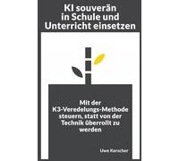 KI souverän in Schule und Unterricht einsetzen: Mit der K3-Veredelungs-Methode steuern, statt von der Technik überrollt zu werden