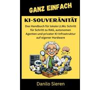 KI-SOUVERÄNITÄT: Das Handbuch für lokale LLMs: Schritt für Schritt zu RAG, autonomen Agenten und privater KI-Infrastruktur auf eigener Hardware: 27 (GANZ EINFACH)