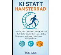KI statt Hamsterrad: Wie du mit ChatGPT, Canva & Amazon Schritt für Schritt dein erstes Online-Einkommen aufbaust - auch ohne Vorkenntnisse