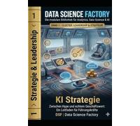 KI Strategie: Zwischen Hype und echtem Geschäftswert: Ein Leitfaden für Führungskräfte (Data Science Factory)