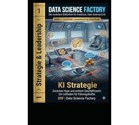 KI Strategie: Zwischen Hype und echtem Geschäftswert: Ein Leitfaden für Führungskräfte (Data Science Factory)