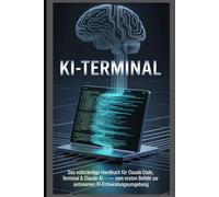 KI-Terminal: Das vollständige Handbuch für Claude Code, Terminal & Claude AI - Vom ersten Befehl zur autonomen KI-Entwicklungsumgebung