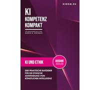 KI und Ethik: Der praktische Ratgeber für die ethische Anwendung von Künstlicher Intelligenz (KI Kompetenz Kompakt)