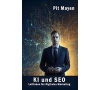 KI und SEO: Leitfaden für digitales Marketing (Die komplette Reihe für digitale Sichtbarkeit, Erfolg und Sicherheit im Netz)