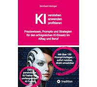 KI verstehen, anwenden, profitieren: Praxiswissen, Prompts und Strategien für den erfolgreichen KI-Einsatz im Alltag und Beruf