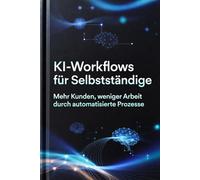 KI-Workflows für Selbstständige: Mehr Kunden, weniger Arbeit durch automatisierte Prozesse (KI-Ablauf Praxis)