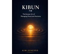 Kibun: The Korean Art of Managing Mood and Harmony: How to Navigate Emotions - Yours and Everyone Else’s - with Grace (The Korean Wisdom Series)