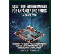 KICAD (10.0.0) BENUTZERHANDBUCH FÜR ANFÄNGER UND PROFIS (AUSGABE 2026): EIN SCHRITT-FÜR-SCHRITT-PRAKTISCHES HANDBUCH ZUM BAU, ENTWERFEN UND HERSTELLEN VON LEITERPLATTENSCHALTUNGEN
