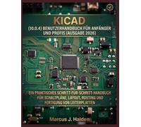 KICAD (10.0.4) BENUTZERHANDBUCH FÜR ANFÄNGER UND PROFIS (AUSGABE 2026): EIN PRAKTISCHES SCHRITT-FÜR-SCHRITT-HANDBUCH FÜR SCHALTPLÄNE, LAYOUT, ROUTING UND FERTIGUNG VON LEITERPLATTEN