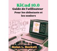 KiCad 10.0 Guide de l'utilisateur Pour les débutants et les seniors: Guide étape par étape de la conception de circuits imprimés, des schémas et de l'agencement des cartes