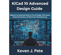 KiCad 10 Advanced Design Guide: Beginner-to-Advanced Guide to Circuit Design, PCB Layout, Gerber Generation, and Electronics Manufacturing: 2 (The Complete Developer Series)
