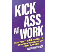 Kick Ass At Work: Master the 7 Aspects of Work to Level Up Your Career