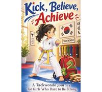 Kick, Believe, Achieve: A Taekwondo Journey for Girls Who Dare to Be Strong
