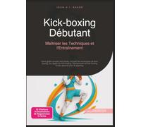 Kick-boxing Débutant: Maîtriser les Techniques et l'Entraînement (Arts martiaux)