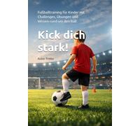 Kick dich stark!: Fußballtraining für Kinder mit Challenges, Übungen und Wissen rund um den Ball
