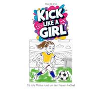 Kick Like a Girl - Das Fußball-Malbuch für Kinder: Starke Spielerinnen, tolle Momente - 55 Ausmalbilder rund um den Frauen-Fußball voller Frauenpower und Teamgeist