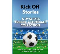 Kick Off Stories A Dyslexia Friendly Football Collection: Short, easy to read stories for children age 7 - 9