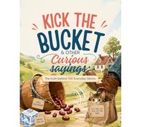 Kick the Bucket & Other Curios Sayings: the Truth Behind 150 Everyday Idioms: 150 Common English Expressions Explained for Students, Homeschoolers, and ESL Learners